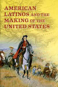 American Latinos and the Making of the United States
